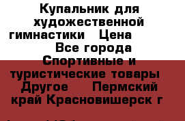 Купальник для художественной гимнастики › Цена ­ 7 500 - Все города Спортивные и туристические товары » Другое   . Пермский край,Красновишерск г.